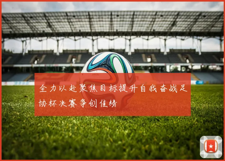 全力以赴聚焦目标提升自我奋战足协杯决赛争创佳绩