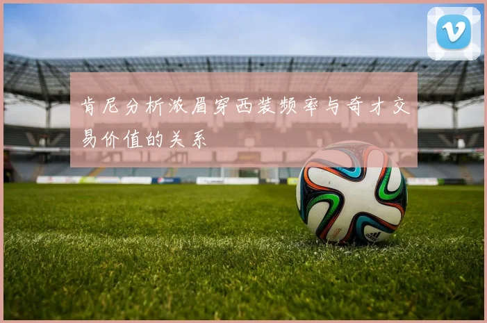 肯尼分析浓眉穿西装频率与奇才交易价值的关系