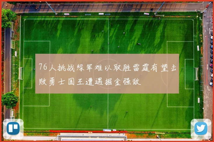 76人挑战绿军难以取胜雷霆有望击败勇士国王遭遇掘金强敌