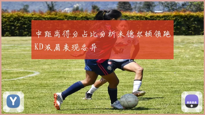 中距离得分占比分析米德尔顿领跑KD浓眉表现各异