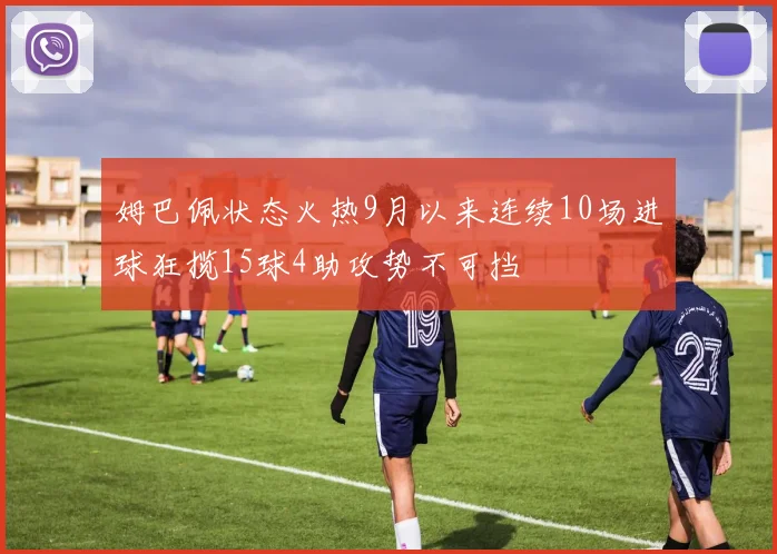 姆巴佩状态火热9月以来连续10场进球狂揽15球4助攻势不可挡
