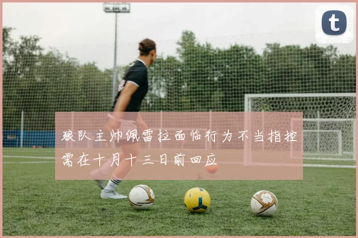 狼队主帅佩雷拉面临行为不当指控需在十月十三日前回应