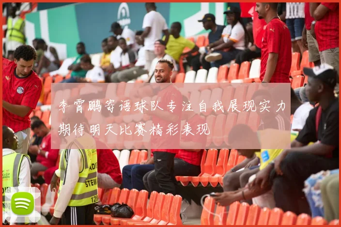 李霄鹏寄语球队专注自我展现实力期待明天比赛精彩表现