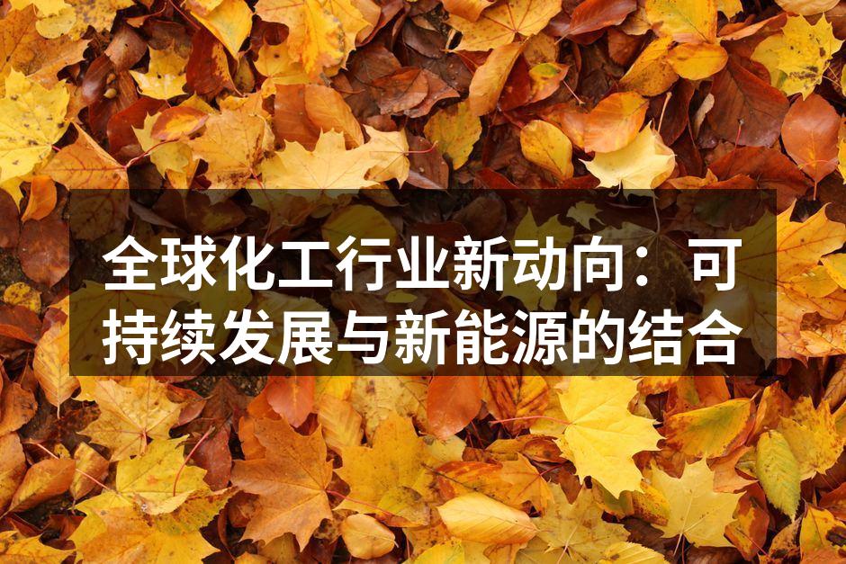 全球化工行业新动向：可持续发展与新能源的结合