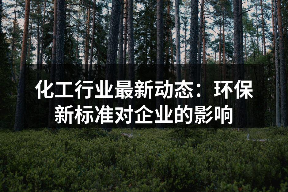 化工行业最新动态：环保新标准对企业的影响