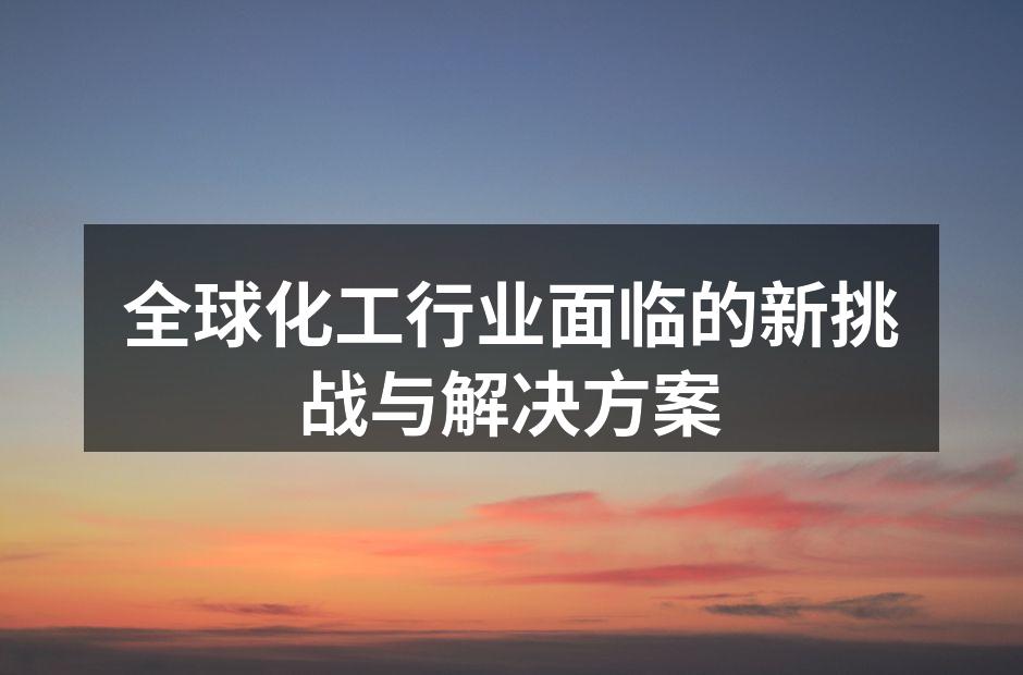 全球化工行业面临的新挑战与解决方案